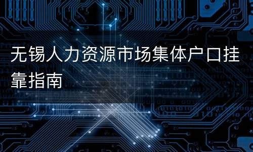 无锡人力资源市场集体户口挂靠指南