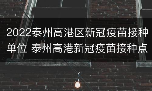 2022泰州高港区新冠疫苗接种单位 泰州高港新冠疫苗接种点