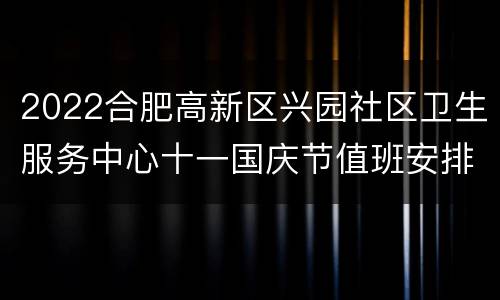 2022合肥高新区兴园社区卫生服务中心十一国庆节值班安排