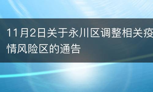 11月2日关于永川区调整相关疫情风险区的通告