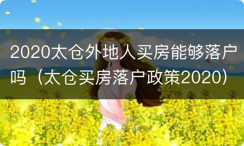 2020太仓外地人买房能够落户吗（太仓买房落户政策2020）