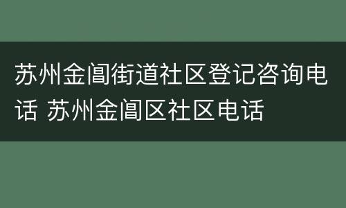 苏州金阊街道社区登记咨询电话 苏州金阊区社区电话