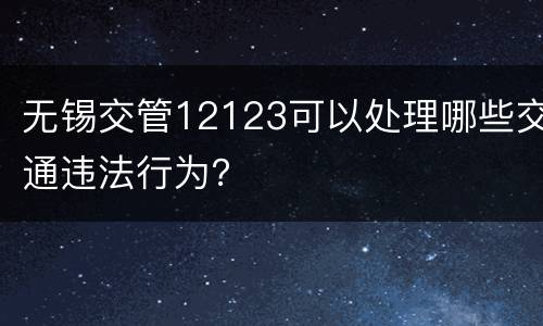 无锡交管12123可以处理哪些交通违法行为？