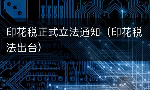 印花税正式立法通知（印花税法出台）