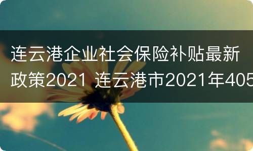 连云港企业社会保险补贴最新政策2021 连云港市2021年4050社保补贴