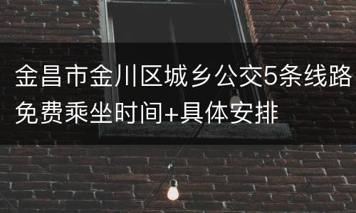 金昌市金川区城乡公交5条线路免费乘坐时间+具体安排