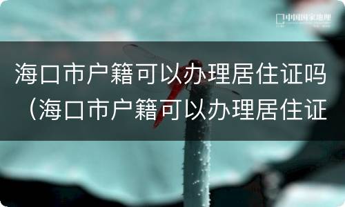 海口市户籍可以办理居住证吗（海口市户籍可以办理居住证吗）