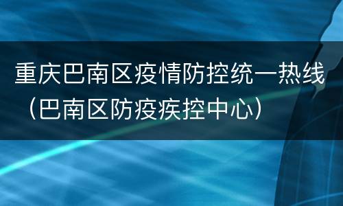 重庆巴南区疫情防控统一热线（巴南区防疫疾控中心）
