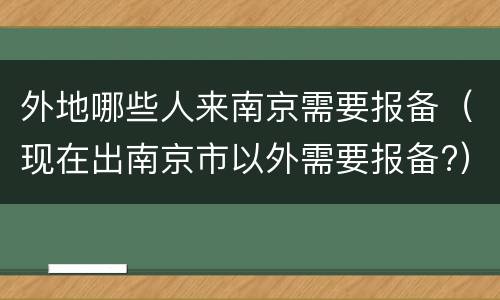 外地哪些人来南京需要报备（现在出南京市以外需要报备?）