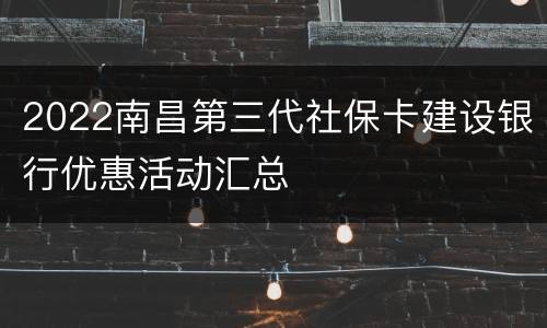 2022南昌第三代社保卡建设银行优惠活动汇总