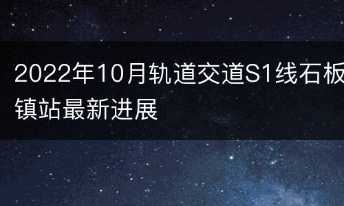 2022年10月轨道交道S1线石板镇站最新进展