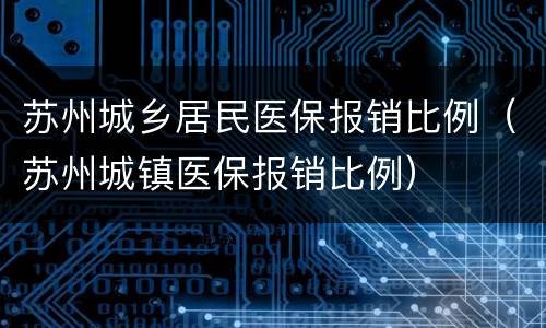 苏州城乡居民医保报销比例（苏州城镇医保报销比例）