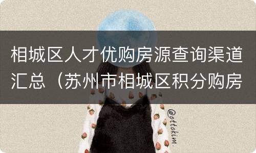相城区人才优购房源查询渠道汇总（苏州市相城区积分购房查询）