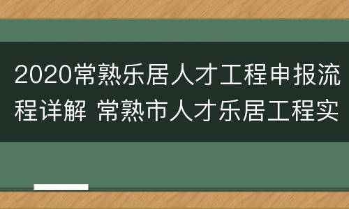 2020常熟乐居人才工程申报流程详解 常熟市人才乐居工程实施细则