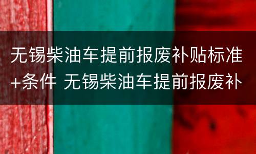 无锡柴油车提前报废补贴标准+条件 无锡柴油车提前报废补贴标准 条件要求
