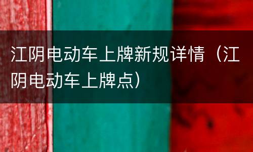 江阴电动车上牌新规详情（江阴电动车上牌点）