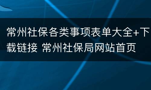 常州社保各类事项表单大全+下载链接 常州社保局网站首页