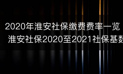 2020年淮安社保缴费费率一览 淮安社保2020至2021社保基数