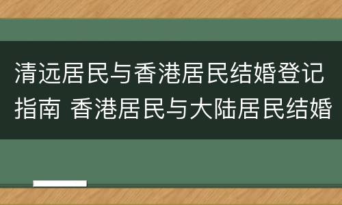 清远居民与香港居民结婚登记指南 香港居民与大陆居民结婚在香港登记