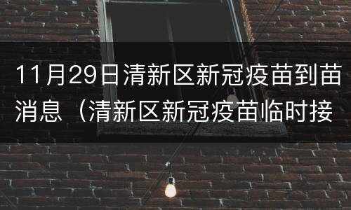 11月29日清新区新冠疫苗到苗消息（清新区新冠疫苗临时接种点）
