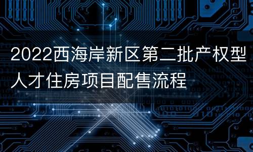 2022西海岸新区第二批产权型人才住房项目配售流程
