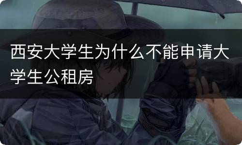 西安大学生为什么不能申请大学生公租房