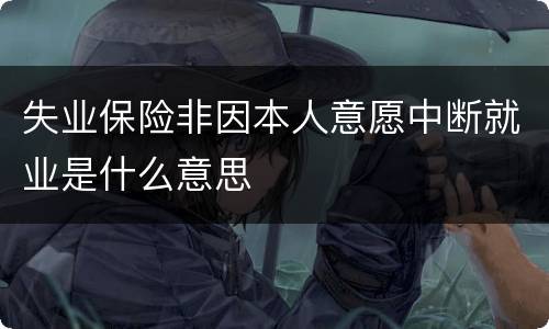 失业保险非因本人意愿中断就业是什么意思