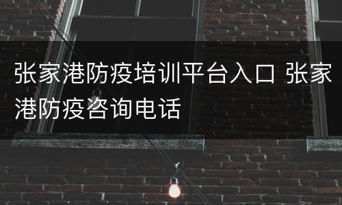张家港防疫培训平台入口 张家港防疫咨询电话