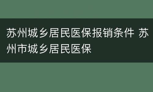 苏州城乡居民医保报销条件 苏州市城乡居民医保