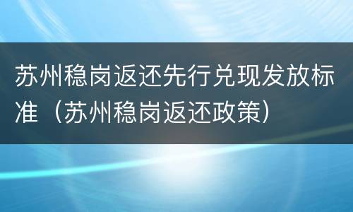 苏州稳岗返还先行兑现发放标准（苏州稳岗返还政策）