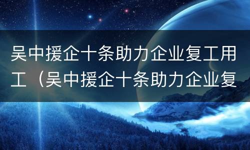 吴中援企十条助力企业复工用工（吴中援企十条助力企业复工用工项目）
