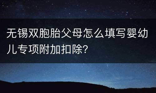 无锡双胞胎父母怎么填写婴幼儿专项附加扣除？