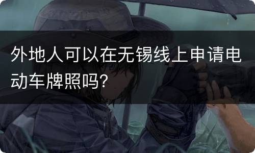 外地人可以在无锡线上申请电动车牌照吗？