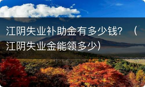江阴失业补助金有多少钱？（江阴失业金能领多少）