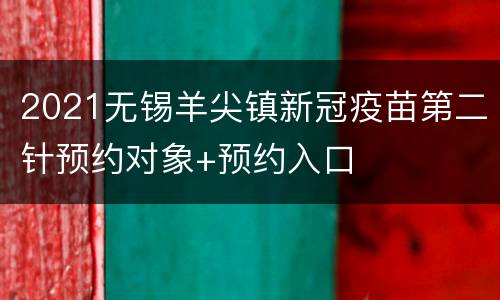 2021无锡羊尖镇新冠疫苗第二针预约对象+预约入口