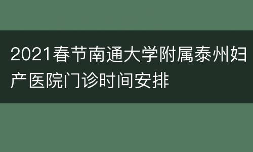 2021春节南通大学附属泰州妇产医院门诊时间安排