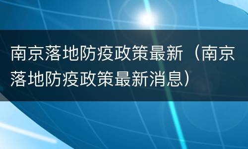 南京落地防疫政策最新（南京落地防疫政策最新消息）