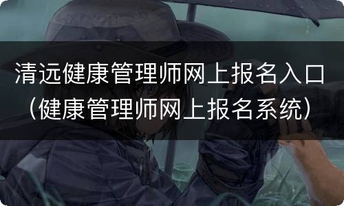 清远健康管理师网上报名入口（健康管理师网上报名系统）