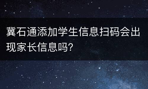 冀石通添加学生信息扫码会出现家长信息吗？