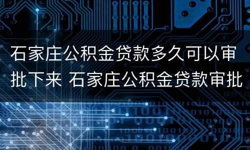 石家庄公积金贷款多久可以审批下来 石家庄公积金贷款审批时间