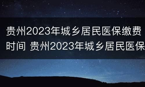 贵州2023年城乡居民医保缴费时间 贵州2023年城乡居民医保缴费时间表