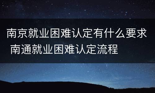 南京就业困难认定有什么要求 南通就业困难认定流程