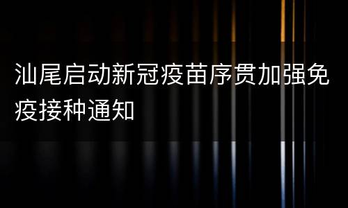 汕尾启动新冠疫苗序贯加强免疫接种通知