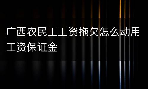 广西农民工工资拖欠怎么动用工资保证金