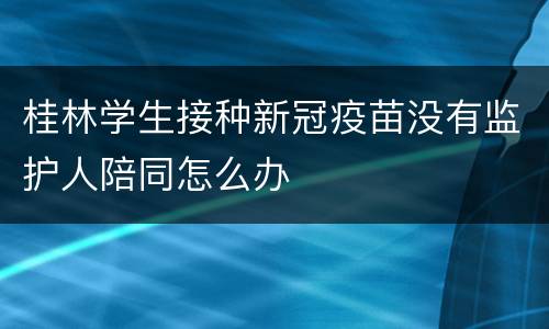 桂林学生接种新冠疫苗没有监护人陪同怎么办