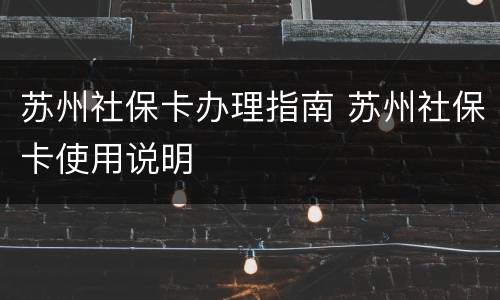 苏州社保卡办理指南 苏州社保卡使用说明
