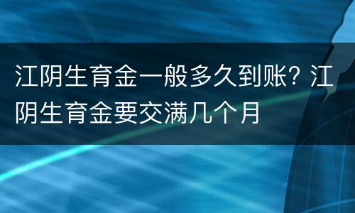 江阴生育金一般多久到账? 江阴生育金要交满几个月