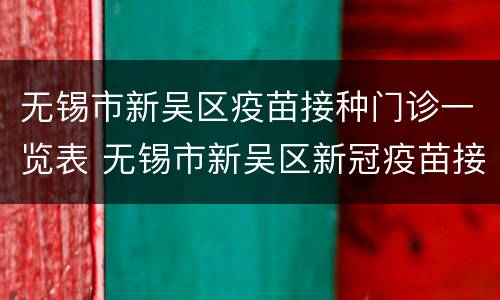 无锡市新吴区疫苗接种门诊一览表 无锡市新吴区新冠疫苗接种点