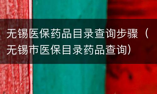 无锡医保药品目录查询步骤（无锡市医保目录药品查询）