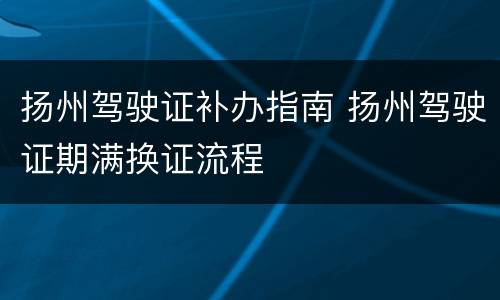 扬州驾驶证补办指南 扬州驾驶证期满换证流程
